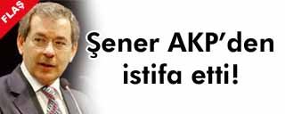 Şener istifasını verdi!