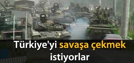 Türkiye'yi savaşa çekmek istiyorlar