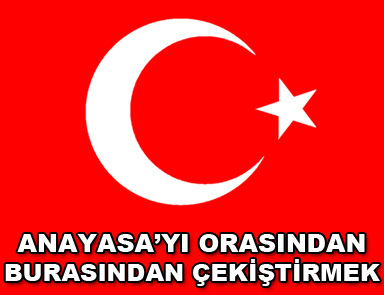 Anayasa'yı orasından burasından çekiştirmek
