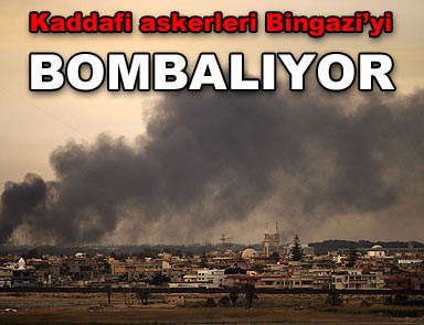 Kaddafi kuvvetleri Bingazi'yi bombalıyor 