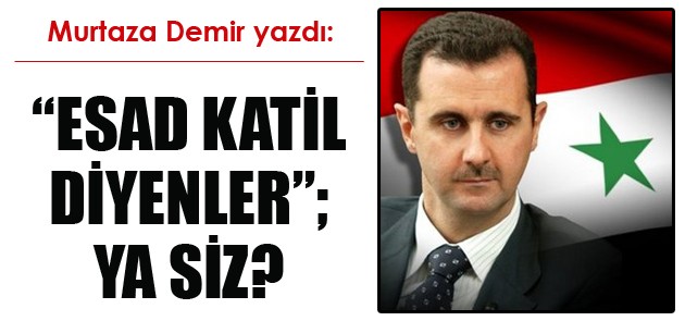 ‎''Esad Katil'' diyenler; ya siz? Murtaza DEMİR