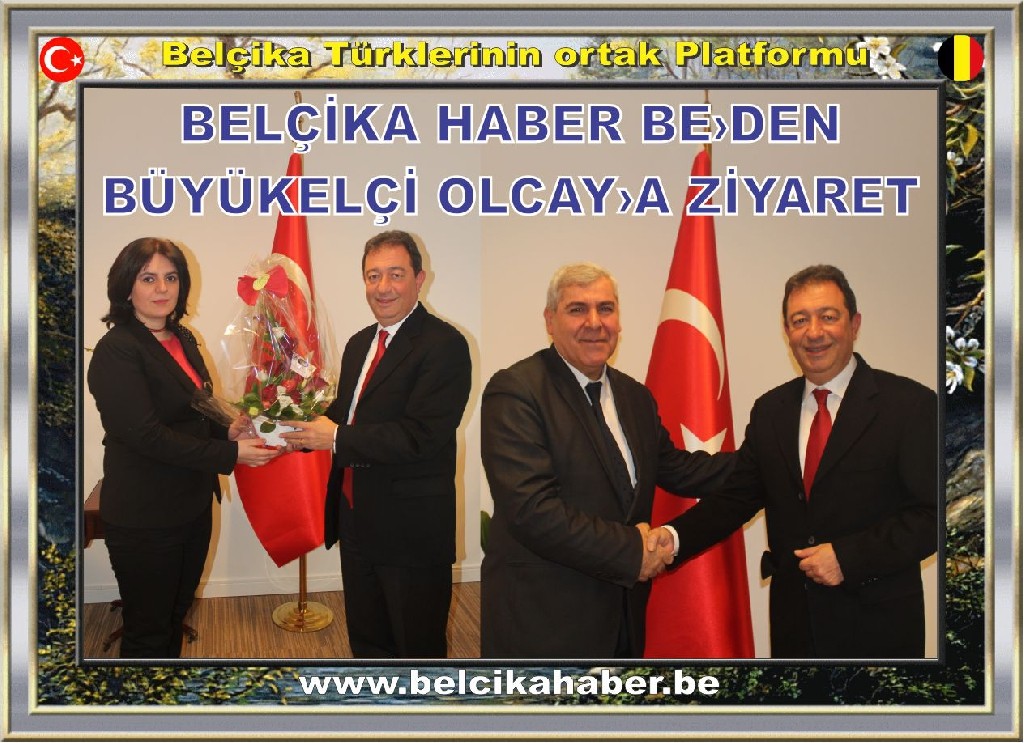 BELÇİKA HABER BE'DEN BÜYÜKELÇİ OLCAY'A NEZAKET ZİYARETİ
