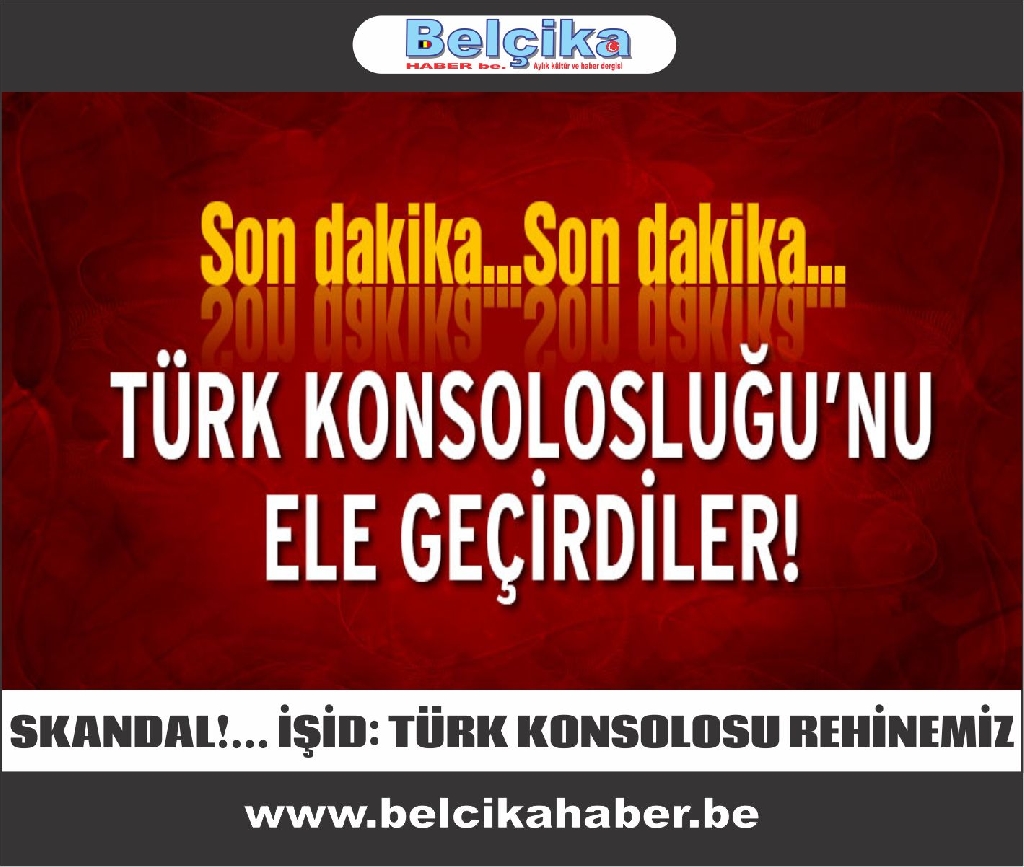 ‘IŞİD Irak’taki Türkiye Musul Başkonsolosluğu’nu ele geçirdi’