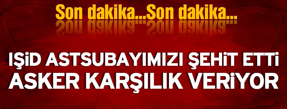 KATİLLER ORDUSU İŞİD ASKERİMİZE SALDIRDI 1 ASTSUBAYIMIZ ŞEHİT OLDU