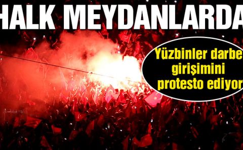 Türkiye darbe girişimini protesto ediyor… Yüzbinlerce kişi meydanlara akın etti