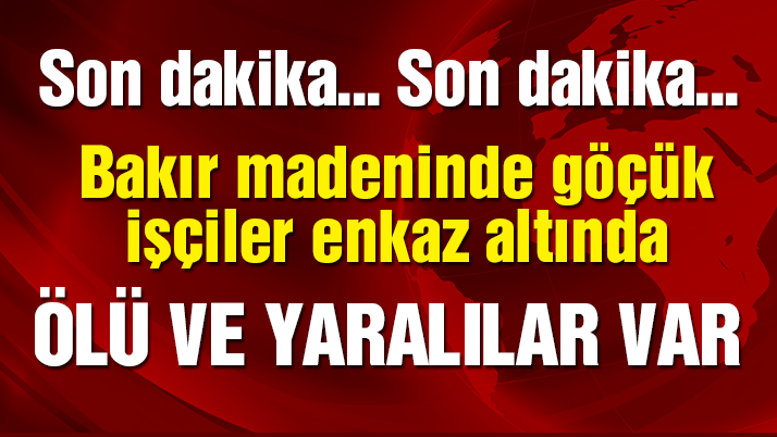 .Bakır madeninde göçük! İşçiler enkaz altında kaldı