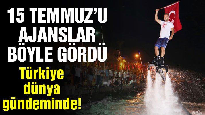 Ajanslar 15 Temmuzâ€™u böyle gördü