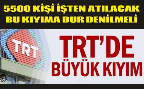TRT'de büyük kıyım. 5 bin 500 kişi işinden olacak.