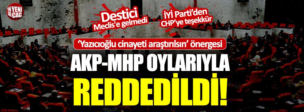 Yazıcıoğlu cinayeti hakkındaki önerge AKP ve MHP oylarıyla reddedildi