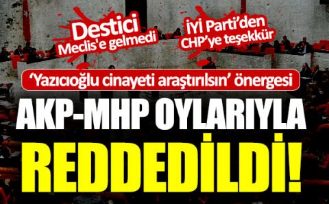 Yazıcıoğlu cinayeti hakkındaki önerge AKP ve MHP oylarıyla reddedildi