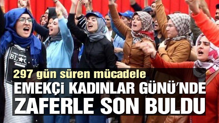 297 gün süren mücadele Emekçi Kadınlar Günüâ€™nde zaferle bitti
