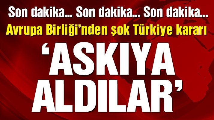 AVRUPA'DAN TÜRKİYE'YE ŞOK KARARLAR...