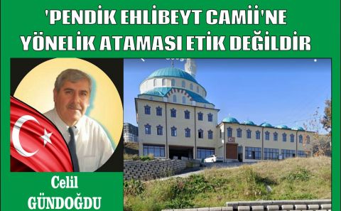 ~~PENDİK MÜFTÜLÜĞÜâ€™NÜN â€˜PENDİK EHLİBEYT CAMİİâ€™NE YÖNELİK ATAMASI ETİK DEĞİLDİR /Celil Gündoğdu