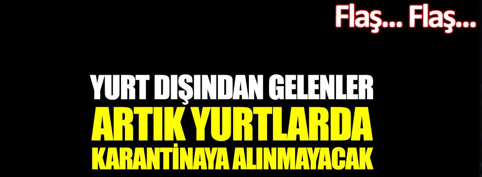 Flaş... Flaş... Yurt dışından gelenler artık yurtlarda karantinaya alınmayacak