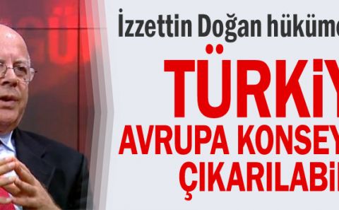 İzzettin Doğan hükümeti uyardı: türkiye Avrupa Konseyiâ€™nden çıkarılabilir