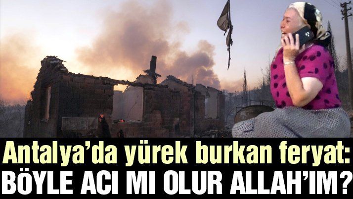 Antalyaâ€™da evi yanan kadından yürek burkan feryat: Böyle acı mı olur Allahâ€™ım?